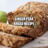 Ginger Pear Bread Recipe