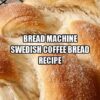 Bread Machine Swedish Coffee Bread Recipe