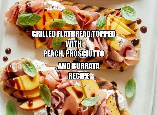 Grilled Flatbreads Topped with Peach, Prosciutto, and Burrata Recipe